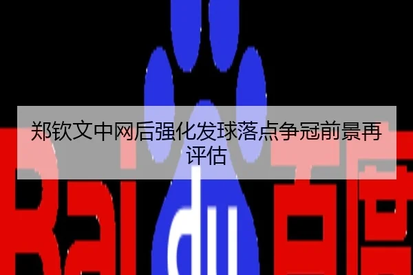 郑钦文中网后强化发球落点争冠前景再评估
